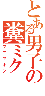 とある男子の糞ミク（ファッキン）