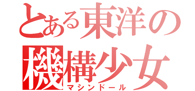 とある東洋の機構少女（マシンドール）