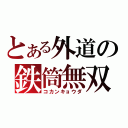 とある外道の鉄筒無双（コカンキョウダ）