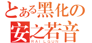 とある黑化の安之若音（ＲＡＩＬＧＵＮ）