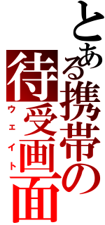 とある携帯の待受画面（ウェイト）