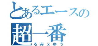 とあるエースの超一番（ろみｘゆう）