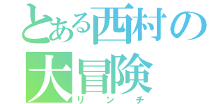 とある西村の大冒険（リンチ）