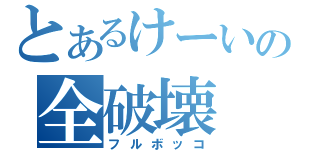 とあるけーいの全破壊（フルボッコ）