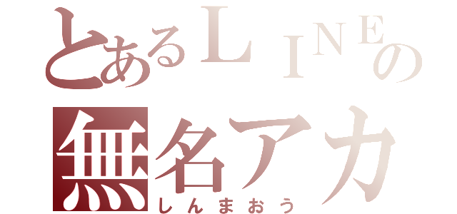 とあるＬＩＮＥの無名アカ（しんまおう）