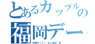 とあるカップルの福岡デート（天神行って！…あと未定。笑）