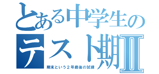 とある中学生のテスト期間Ⅱ（期末という２年最後の試練）