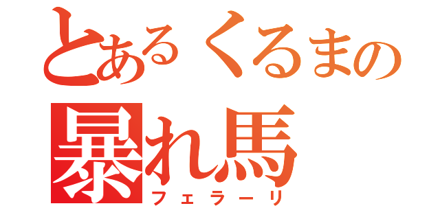 とあるくるまの暴れ馬（フェラーリ）