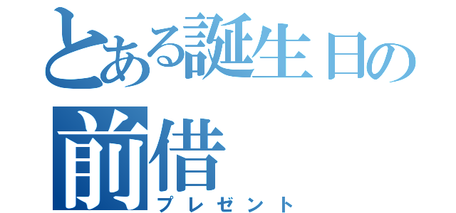 とある誕生日の前借（プレゼント）