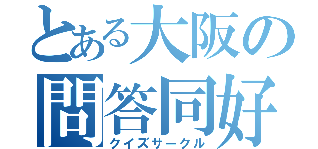 とある大阪の問答同好会（クイズサークル）