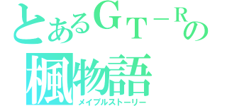 とあるＧＴ－Ｒの楓物語（メイプルストーリー）