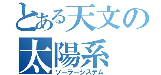 とある天文の太陽系（ソーラーシステム）