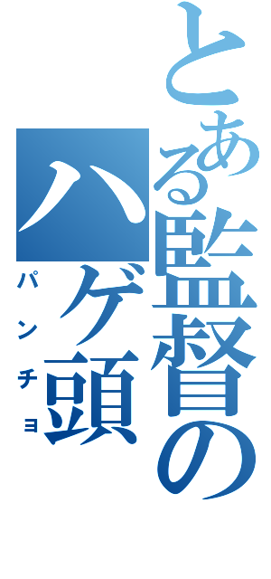 とある監督のハゲ頭（パンチョ）