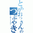 とあるおっさんのつぶやき（ｔｗｉｔｔｅｒ）