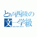 とある西陵の文一学級（ぶんいちがっきゅう）