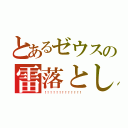 とあるゼウスの雷落とし（！！！！！！！！！！！！！）