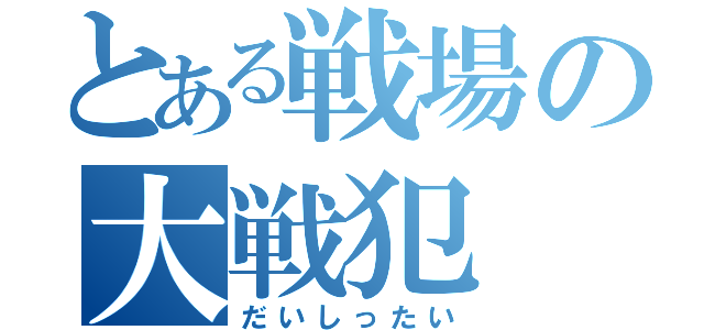 とある戦場の大戦犯（だいしったい）