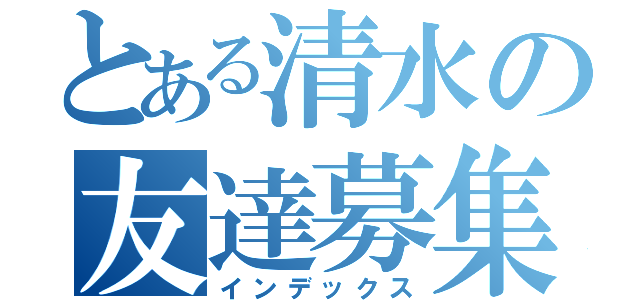 とある清水の友達募集（インデックス）