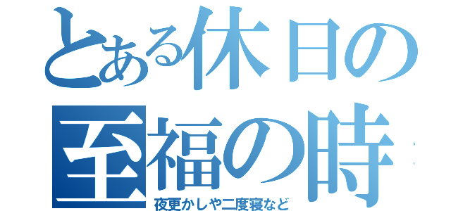 とある休日の至福の時（夜更かしや二度寝など）