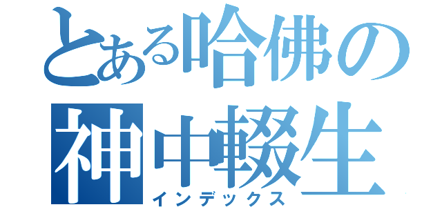 とある哈佛の神中輟生（インデックス）