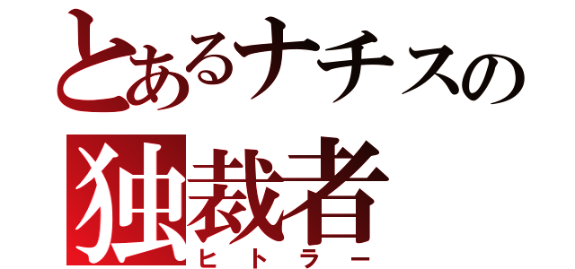 とあるナチスの独裁者（ヒトラー）