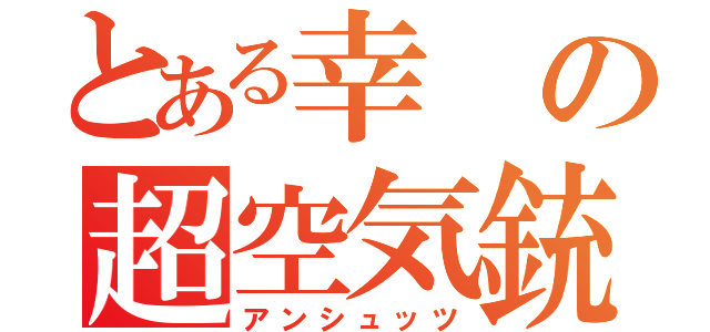 とある幸の超空気銃（アンシュッツ）