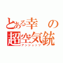 とある幸の超空気銃（アンシュッツ）