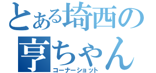 とある埼西の亨ちゃん（コーナーショット）