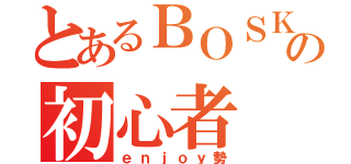 とあるＢＯＳＫの初心者（ｅｎｊｏｙ勢）