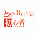 とあるＢＯＳＫの初心者（ｅｎｊｏｙ勢）