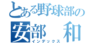 とある野球部の安部 和弥（インデックス）