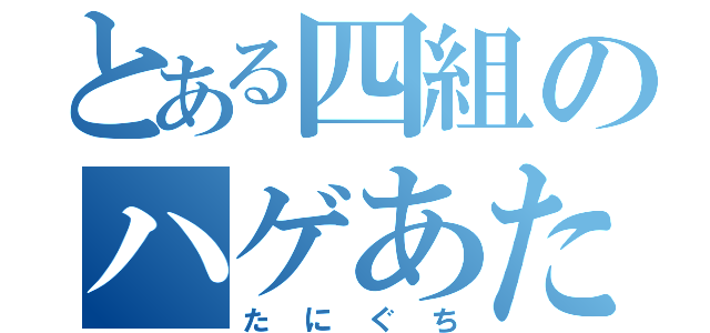 とある四組のハゲあたま（たにぐち）