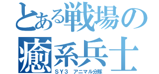 とある戦場の癒系兵士（ＳＹ３ アニマル分隊）