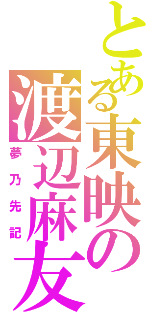 とある東映の渡辺麻友（夢乃先記）