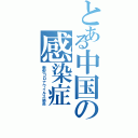 とある中国の感染症（新型コロナウイルス肺炎）