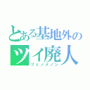 とある基地外のツイ廃人（フェノメノン）