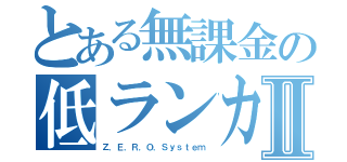 とある無課金の低ランカーⅡ（Ｚ．Ｅ．Ｒ．Ｏ．Ｓｙｓｔｅｍ）