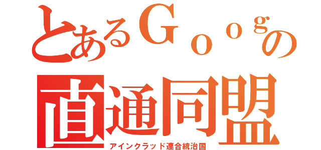 とあるＧｏｏｇｌｅの直通同盟（アインクラッド連合統治国）