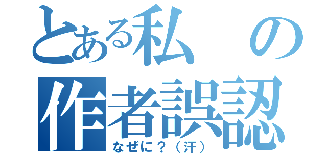 とある私の作者誤認（なぜに？（汗））