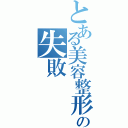 とある美容整形手術の失敗（）