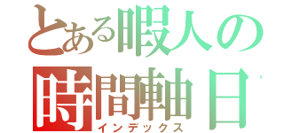 とある暇人の時間軸日記（インデックス）