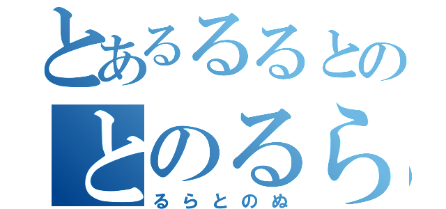 とあるるるとのとのるら（るらとのぬ）