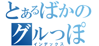 とあるばかのグルっぽ（インデックス）