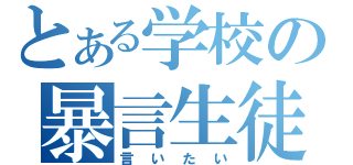 とある学校の暴言生徒（言いたい）