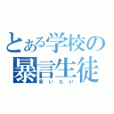 とある学校の暴言生徒（言いたい）