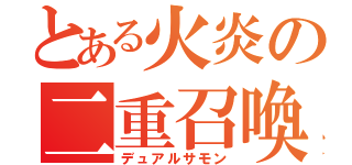 とある火炎の二重召喚（デュアルサモン）