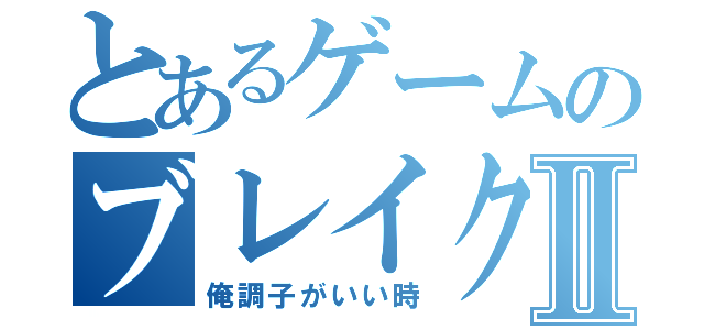 とあるゲームのブレイクⅡ（俺調子がいい時）