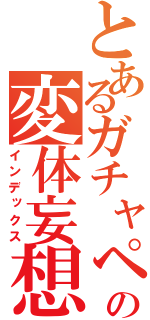 とあるガチャペンの変体妄想日記（インデックス）