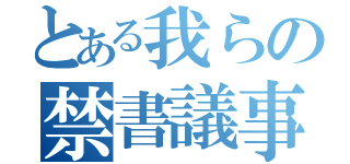 とある我らの禁書議事録（）