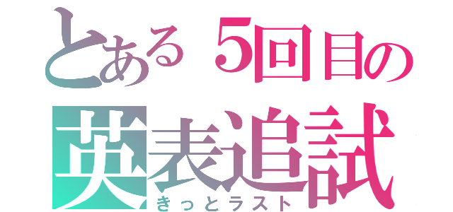 とある５回目の英表追試（きっとラスト）